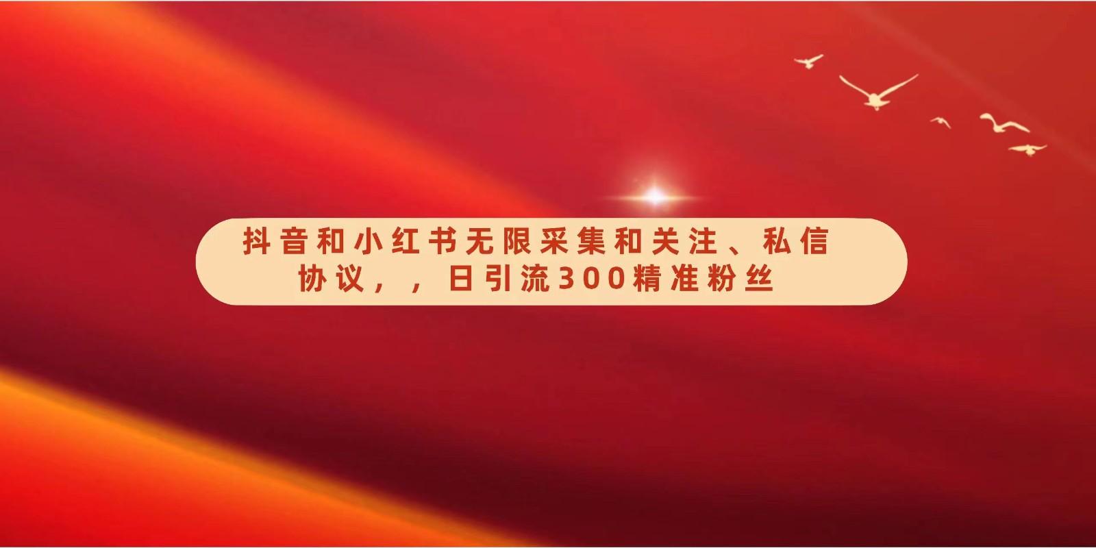 抖音和小红书无限采集和关注、私信协议，日引流300精准粉-猴哥VIP资源站