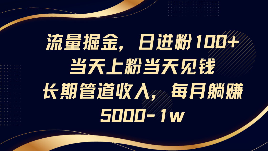 流量掘金，日进粉100+,当天上粉当天见钱，长期管道收入，每月躺赚5000-1w-猴哥VIP资源站
