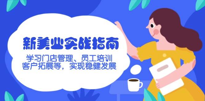 新美业实战指南，学习门店管理、员工培训、客户拓展等，实现稳健发展-猴哥VIP资源站