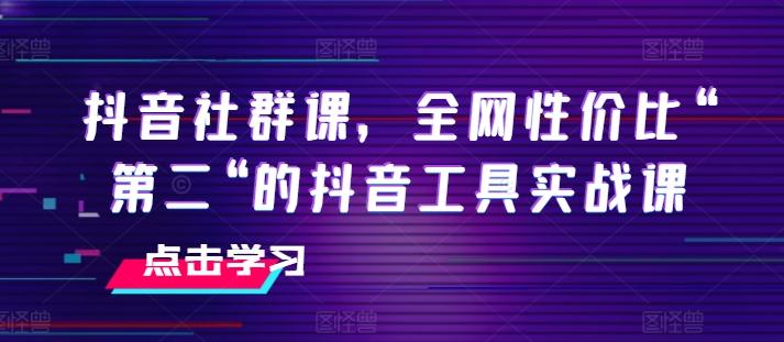抖音社群课，全网性价比“第二“的抖音工具实战课-猴哥VIP资源站