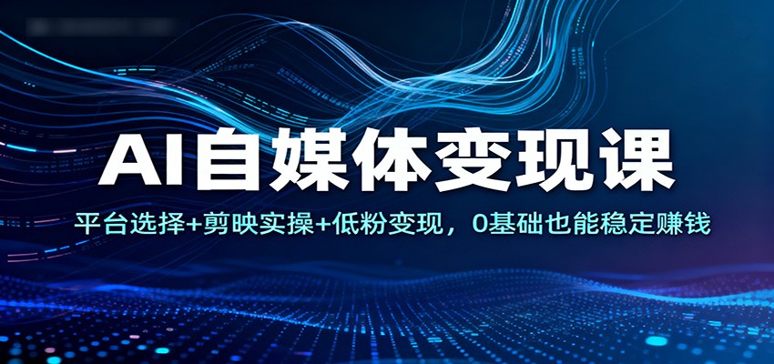 AI自媒体变现课:平台选择+剪映实操+低粉变现,0基础也能稳定赚钱-猴哥VIP资源站
