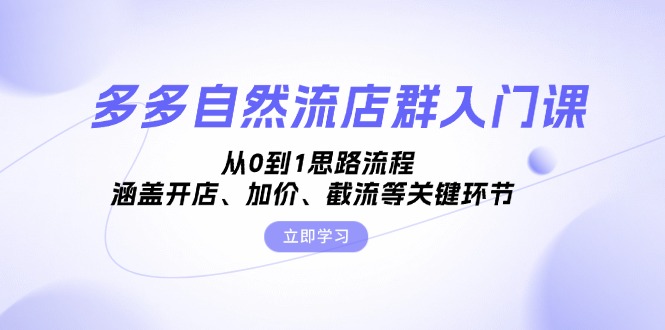 多多自然流店群入门课，从0到1思路流程，涵盖开店、加价、截流等关键环节-猴哥VIP资源站