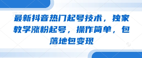 最新抖音热门起号技术，独家教学涨粉起号，操作简单，包落地包变现-猴哥VIP资源站