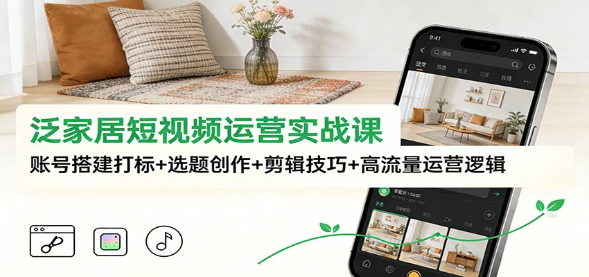 泛家居短视频运营实战课：账号搭建打标+选题创作+剪辑技巧+高流量运营逻辑-猴哥VIP资源站