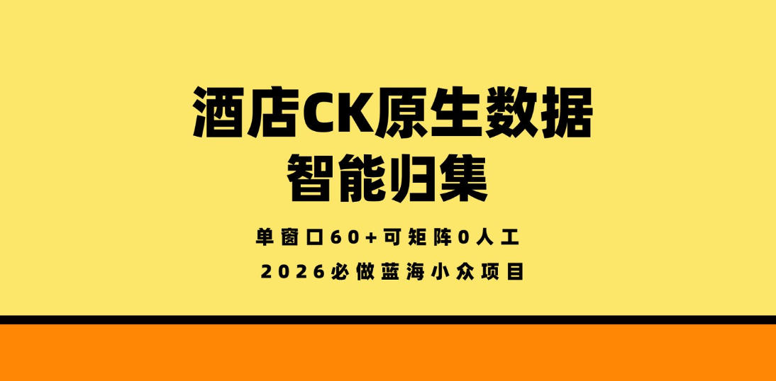 酒店CK原生数据智能归集，单窗口60+可矩阵0人工，2026必做蓝海小众项目【揭秘】-猴哥VIP资源站