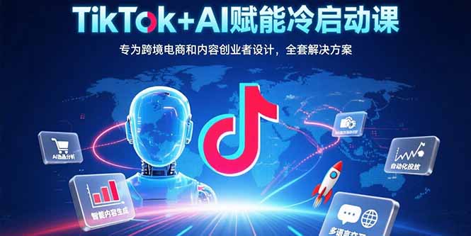 TikTok+AI赋能冷启动课：专为跨境电商和内容创业者设计，全套解决方案-猴哥VIP资源站