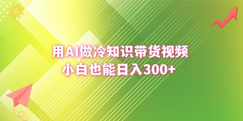 (8631期)用AI做冷知识带货视频，小白也能日入300+-猴哥VIP资源站