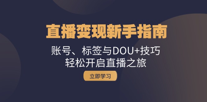 直播变现新手指南:账号、标签与DOU+技巧,轻松开启直播之旅-猴哥VIP资源站
