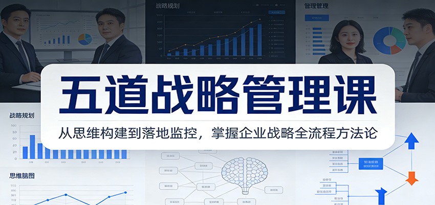 五道战略管理课：从思维构建到落地监控，掌握企业战略全流程方法论-猴哥VIP资源站