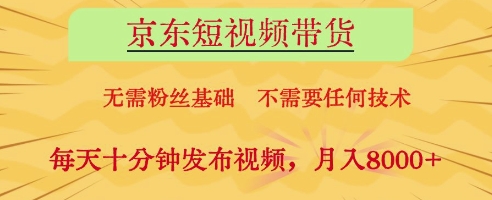 京东短视频带货，无需粉丝基础，不需要任何技术，每天十分钟发布视频，月入8k【揭秘】-猴哥VIP资源站