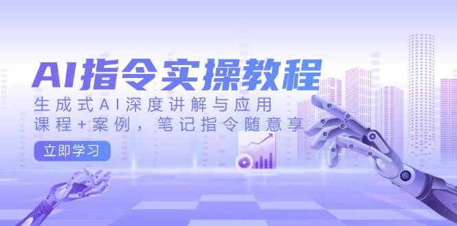 AI指令实战课，生成式AI深度讲解与应用，课程+案例，笔记指令随意享(更新)-猴哥VIP资源站