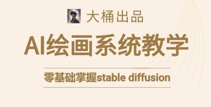 大桶的stable diffusion系统课程,零基础系统性学习AI绘画,小白也能轻松上手-猴哥VIP资源站
