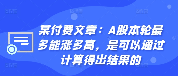 某付费文章：A股本轮最多能涨多高，是可以通过计算得出结果的-猴哥VIP资源站