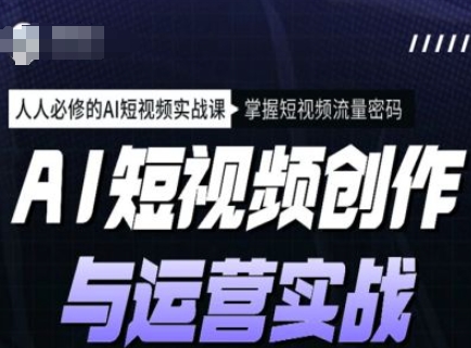 AI短视频创作与运营实战课程，人人必修的AI短视频实战课，掌握短视频流量密码-猴哥VIP资源站