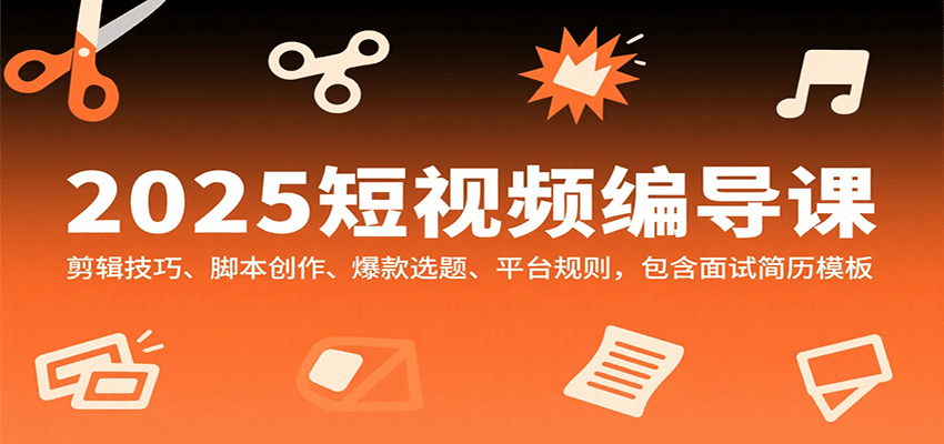 2025短视频编导课，剪辑技巧、脚本创作、爆款选题、平台规则，包含面试简历模板-猴哥VIP资源站