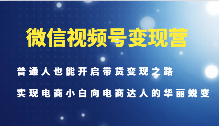 微信视频号变现营-普通人也能开启带货变现之路，实现电商小白向电商达人的华丽蜕变-猴哥VIP资源站