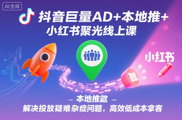 抖音巨量AD+本地推+小红书聚光线上课，解决投放疑难杂症问题，高效低成本拿客-猴哥VIP资源站