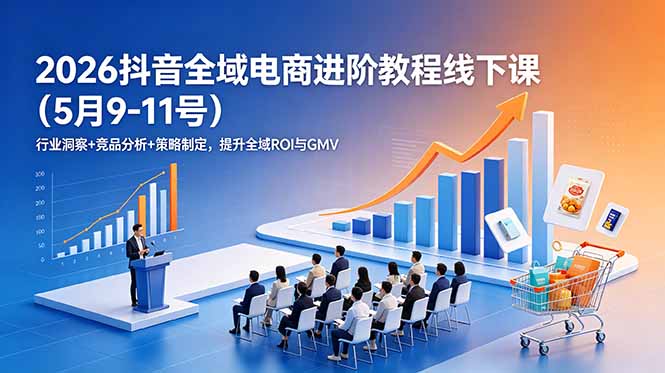 2026抖音全域电商进阶教程线下课(5月9-11号-猴哥VIP资源站