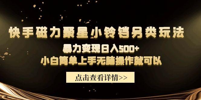 (9689期)快手磁力聚星小铃铛另类玩法，暴力变现日入500+小白简单上手无脑操作就可以-猴哥VIP资源站