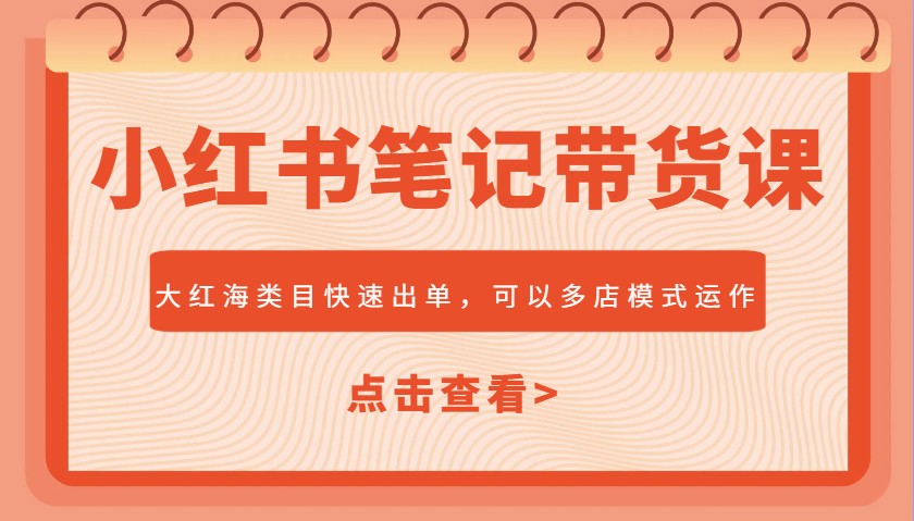 小红书笔记带货课，大红海类目快速出单，市场大，可以多店模式运作-猴哥VIP资源站