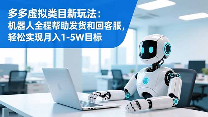 多多虚拟类目新玩法:机器人全程帮助发货和回客服,轻松实现月入1-5W目标-猴哥VIP资源站
