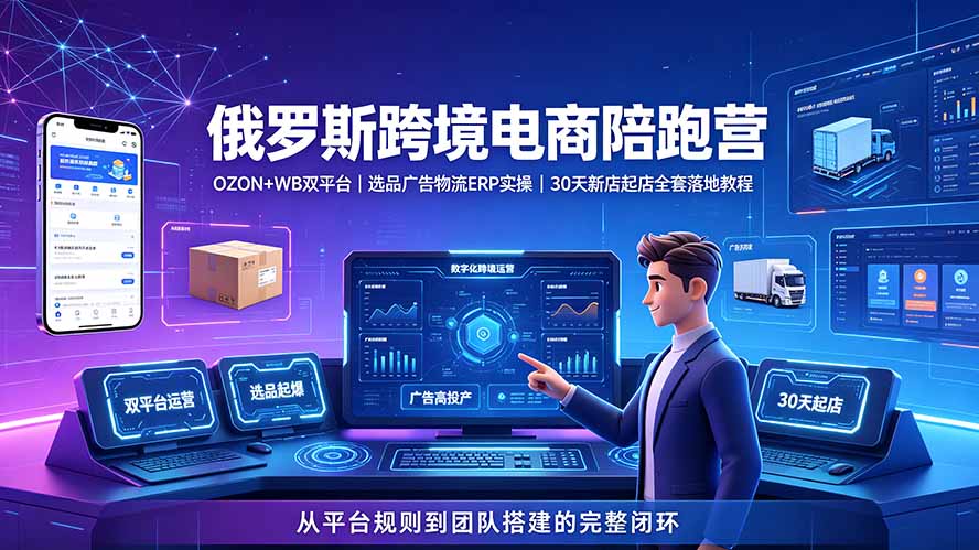 2026俄罗斯跨境电商陪跑营：OZON+WB双平台｜选品广告物流ERP实操｜30天新店起店全套落地教程-猴哥VIP资源站