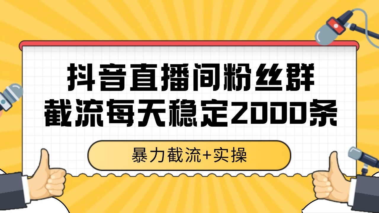抖音直播间粉丝群截流，稳定采集数据全行业通用 2000+数据一天-猴哥VIP资源站