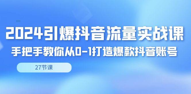 2024引爆·抖音流量实战课，手把手教你从0-1打造爆款抖音账号(27节)-猴哥VIP资源站