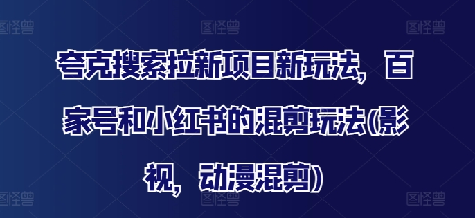 夸克搜索拉新项目新玩法，百家号和小红书的混剪玩法(影视，动漫混剪)-猴哥VIP资源站