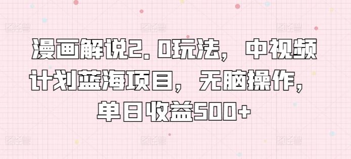 漫画解说2.0玩法,中视频计划蓝海项目,无脑操作,单日收益500+【揭秘】