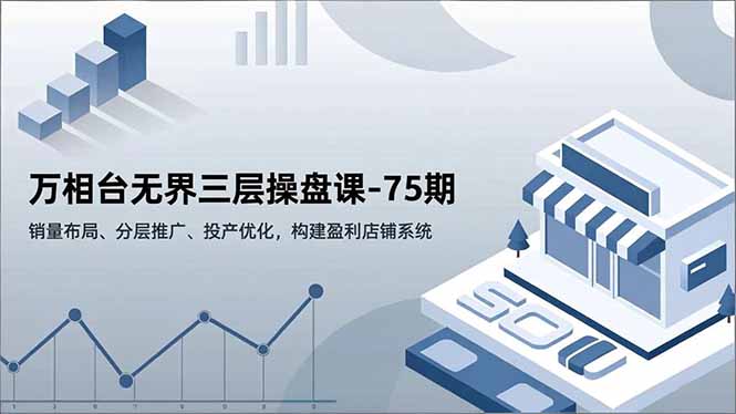 万相台无界三层操盘课-75期,销量布局、分层推广、投产优化,构建盈利店铺系统-猴哥VIP资源站