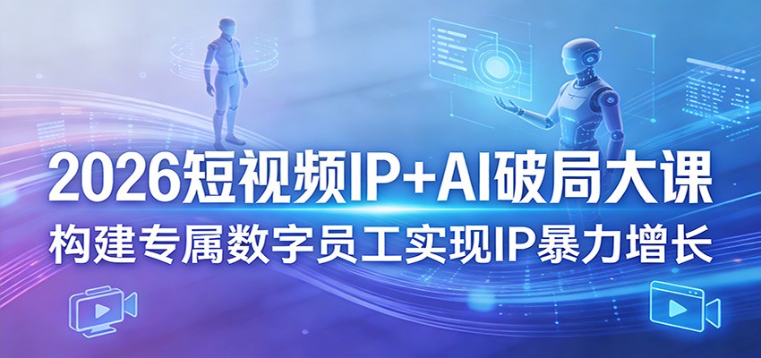 2026短视频IP+AI破局大课,构建专属数字员工实现IP暴力增长-猴哥VIP资源站