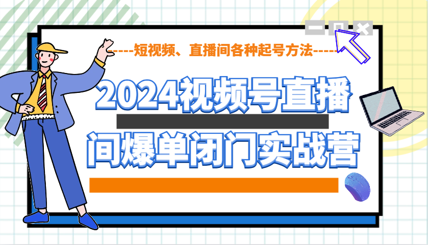 2024视频号直播间爆单闭门实战营,教你如何做视频号,短视频、直播间各种起号方法-猴哥VIP资源站
