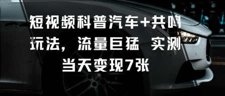 短视频科普汽车+共鸣玩法，流量巨猛实测当天变现7张-猴哥VIP资源站