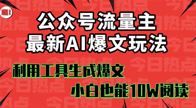 公众号流量主掘金新玩法,利用AI工具发布爆文,小白也能篇篇10W+文章,…-猴哥VIP资源站