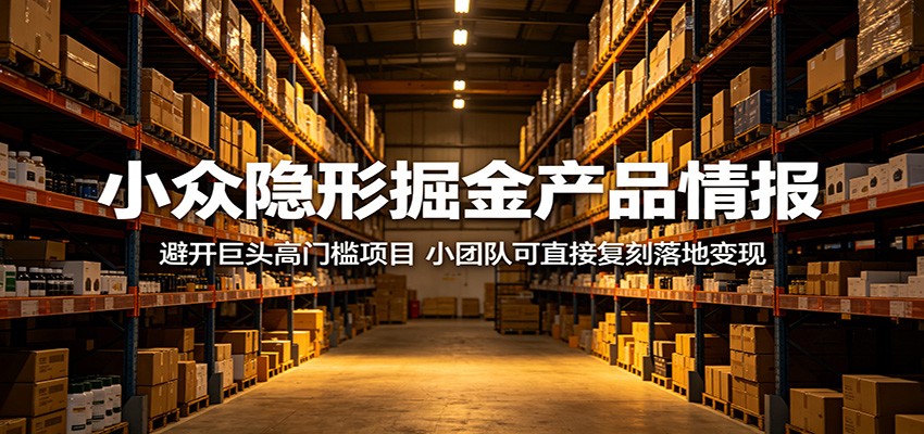 小众隐形掘金产品情报：避开巨头高门槛项目，小团队可直接复刻落地变现-猴哥VIP资源站