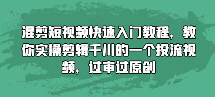 混剪短视频快速入门教程，教你实操剪辑千川的一个投流视频，过审过原创-猴哥VIP资源站