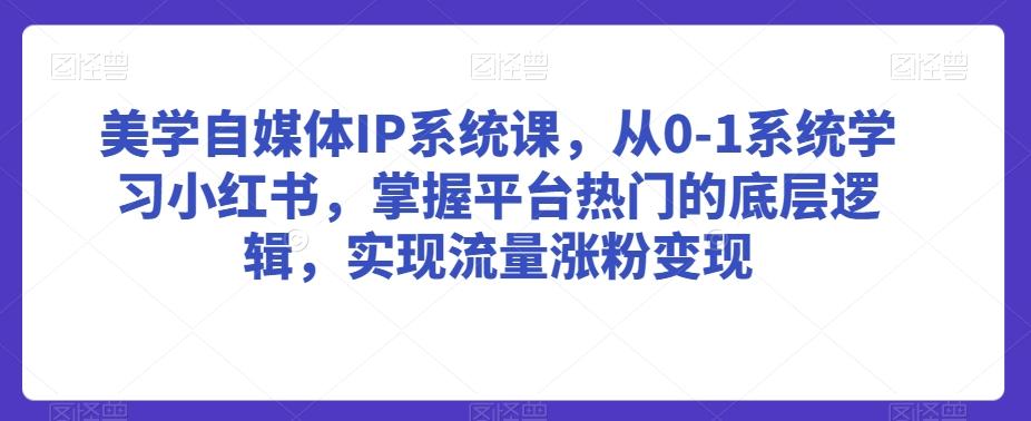 美学自媒体IP系统课，从0-1系统学习小红书，掌握平台热门的底层逻辑，实现流量涨粉变现-猴哥VIP资源站
