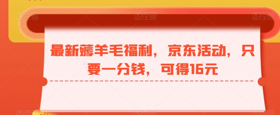 最新薅羊毛福利，京东活动，只要一分钱，可得16元-猴哥VIP资源站