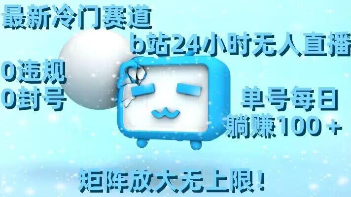 最新冷门赛道，b站24小时无人直播，0违规0封号，单号每日躺赚100＋，矩阵放大无上限【揭秘】-猴哥VIP资源站