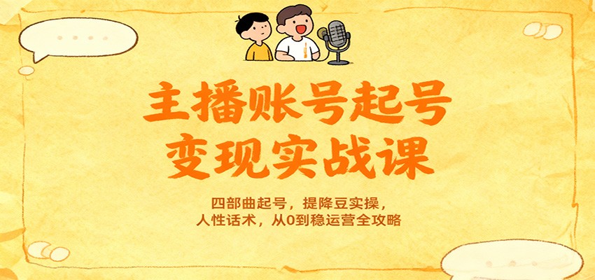 主播账号起号变现实战课，四部曲起号，提降豆实操，人性话术，从0到稳运营全攻略-猴哥VIP资源站