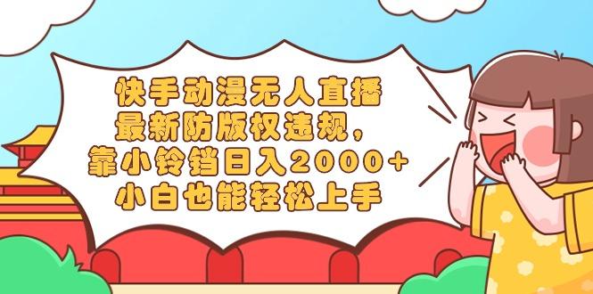 快手动漫无人直播，最新防版权违规，靠小铃铛日入2000+，小白也能轻松上…-猴哥VIP资源站
