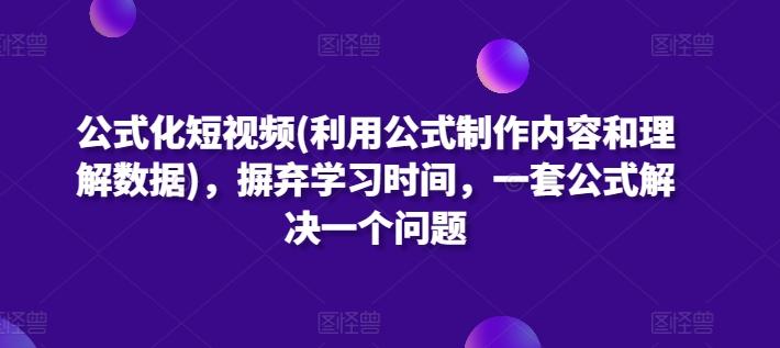 公式化短视频(利用公式制作内容和理解数据)，摒弃学习时间，一套公式解决一个问题-猴哥VIP资源站