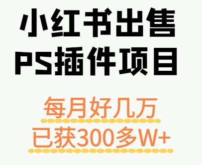小红书出售PS插件项目，每月都收入好几万，长期操作已获利300多W+-猴哥VIP资源站
