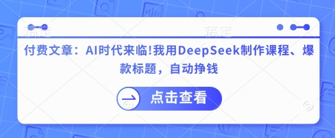 付费文章：AI时代来临！我用DeepSeek制作课程、爆款标题，自动挣钱-猴哥VIP资源站