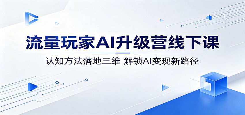 流量玩家AI升级营线下课：认知方法落地三维，解锁AI变现新路径-猴哥VIP资源站