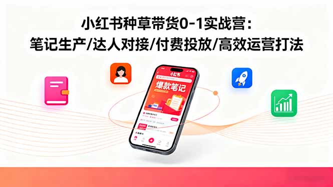 小红书种草带货0-1实战营:笔记生产/达人对接/付费投放/高效运营打法-猴哥VIP资源站