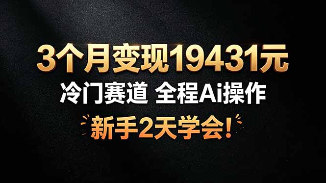 3个月变现19431元,冷门赛道 全程Ai操作,新手2天学会!-猴哥VIP资源站