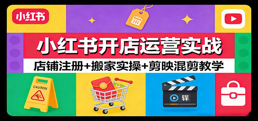 小红书开店运营实战：店铺注册+搬家实操+剪映混剪教学-猴哥VIP资源站