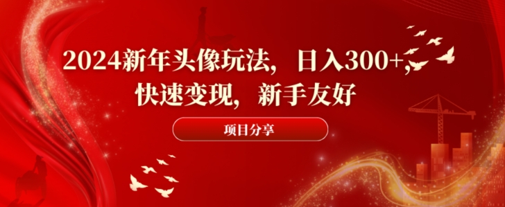 2024新年头像玩法，日入300+，快速变现，新手友好【揭秘】-猴哥VIP资源站